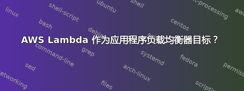 AWS Lambda 作为应用程序负载均衡器目标？