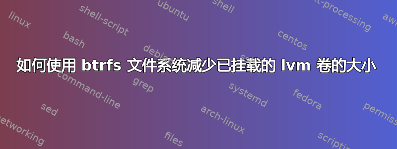 如何使用 btrfs 文件系统减少已挂载的 lvm 卷的大小