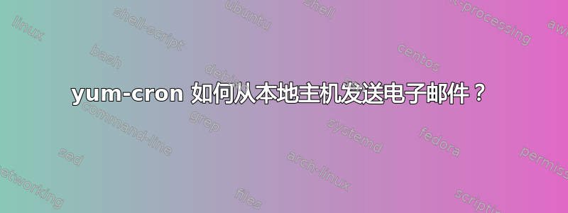 yum-cron 如何从本地主机发送电子邮件？