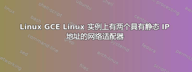 Linux GCE Linux 实例上有两个具有静态 IP 地址的网络适配器