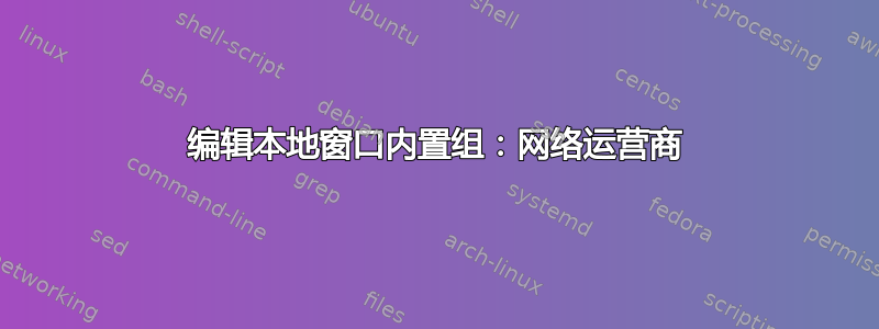 编辑本地窗口内置组：网络运营商