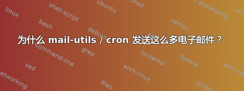 为什么 mail-utils / cron 发送这么多电子邮件？