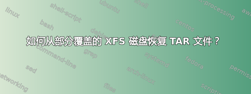 如何从部分覆盖的 XFS 磁盘恢复 TAR 文件？