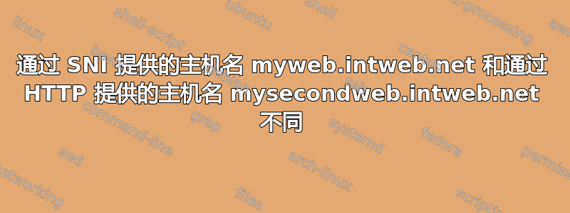 通过 SNI 提供的主机名 myweb.intweb.net 和通过 HTTP 提供的主机名 mysecondweb.intweb.net 不同