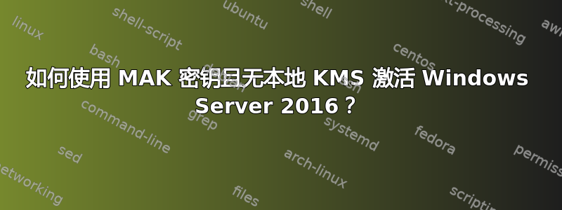 如何使用 MAK 密钥且无本地 KMS 激活 Windows Server 2016？