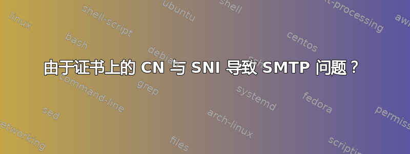 由于证书上的 CN 与 SNI 导致 SMTP 问题？