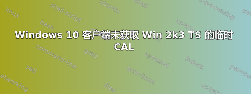 Windows 10 客户端未获取 Win 2k3 TS 的临时 CAL