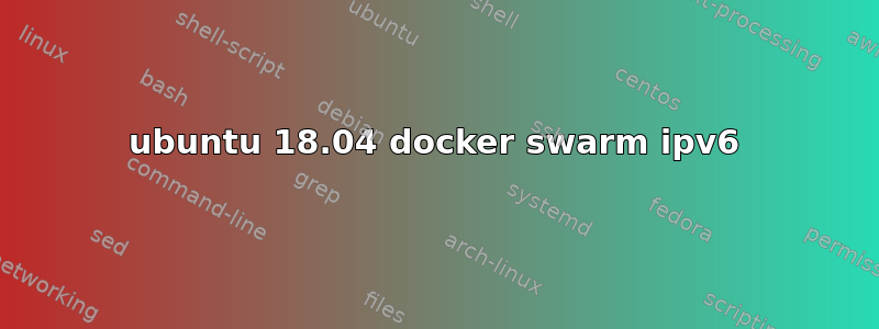 ubuntu 18.04 docker swarm ipv6