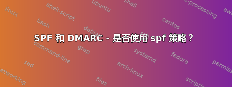 SPF 和 DMARC - 是否使用 spf 策略？