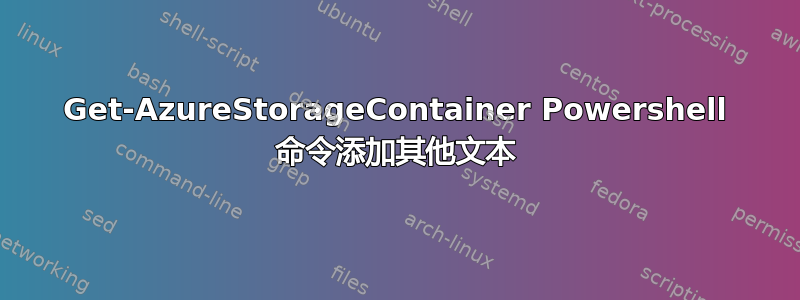 Get-AzureStorageContainer Powershell 命令添加其他文本