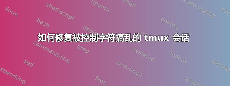 如何修复被控制字符搞乱的 tmux 会话