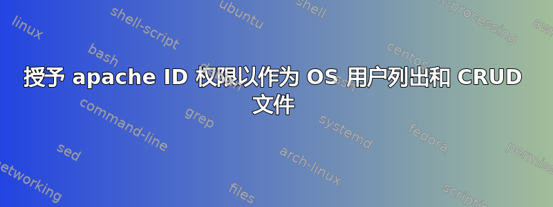 授予 apache ID 权限以作为 OS 用户列出和 CRUD 文件