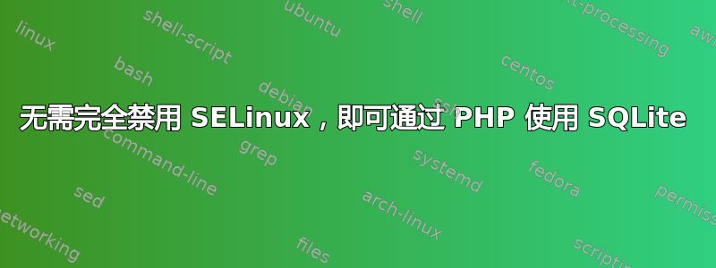 无需完全禁用 SELinux，即可通过 PHP 使用 SQLite