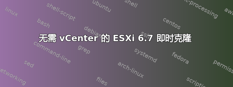 无需 vCenter 的 ESXi 6.7 即时克隆