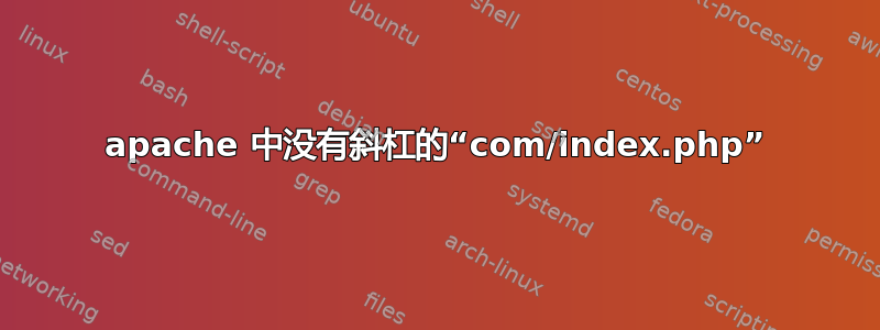 apache 中没有斜杠的“com/index.php”