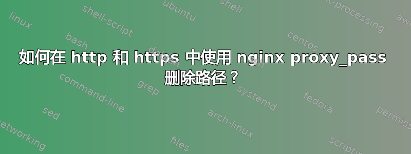 如何在 http 和 https 中使用 nginx proxy_pass 删除路径？