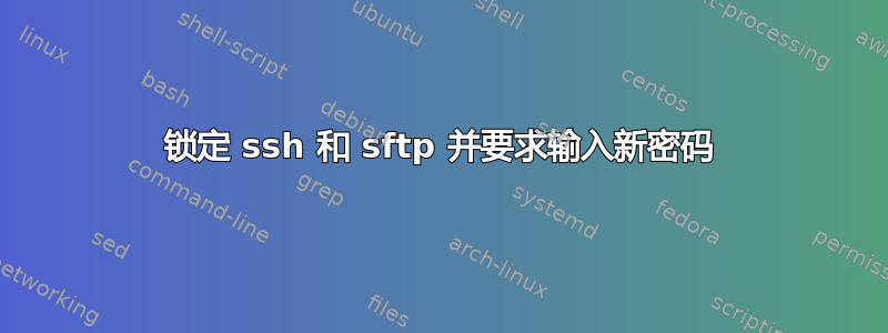 锁定 ssh 和 sftp 并要求输入新密码