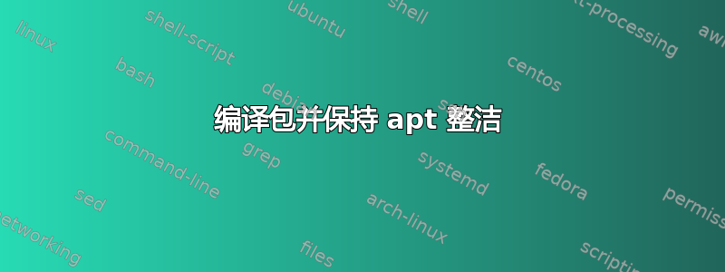 编译包并保持 apt 整洁