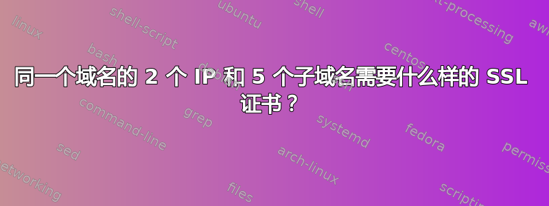 同一个域名的 2 个 IP 和 5 个子域名需要什么样的 SSL 证书？