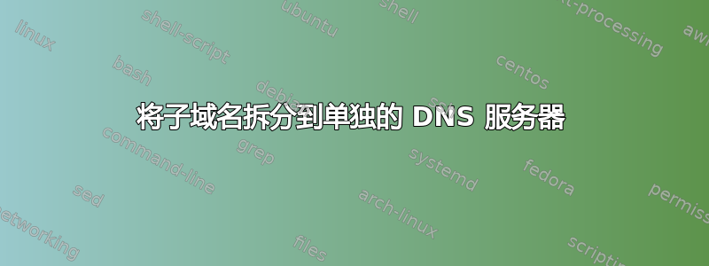 将子域名拆分到单独的 DNS 服务器