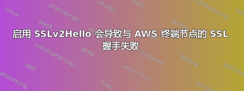 启用 SSLv2Hello 会导致与 AWS 终端节点的 SSL 握手失败