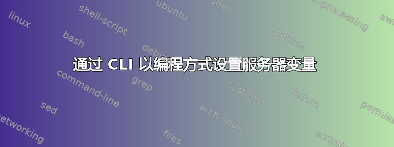 通过 CLI 以编程方式设置服务器变量