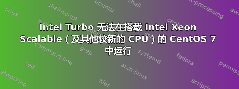 Intel Turbo 无法在搭载 Intel Xeon Scalable（及其他较新的 CPU）的 CentOS 7 中运行