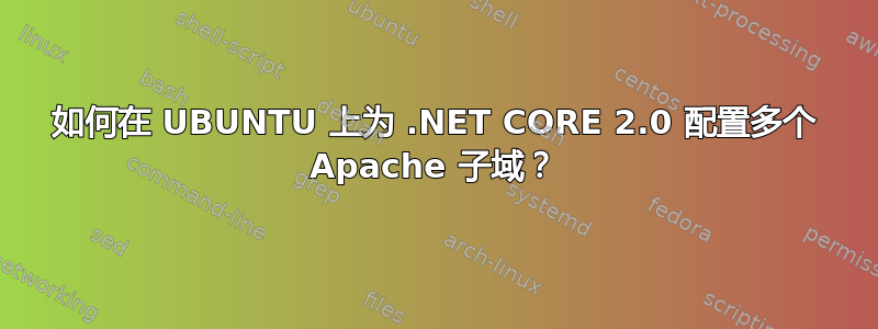 如何在 UBUNTU 上为 .NET CORE 2.0 配置多个 Apache 子域？