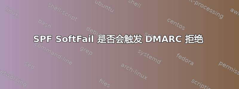 SPF SoftFail 是否会触发 DMARC 拒绝