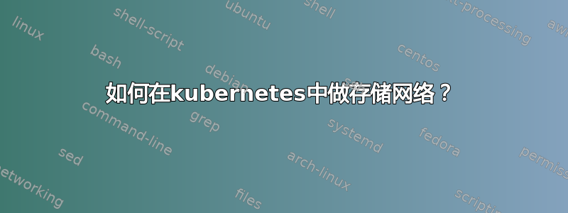 如何在kubernetes中做存储网络？