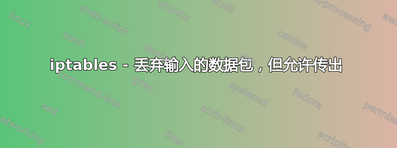 iptables - 丢弃输入的数据包，但允许传出