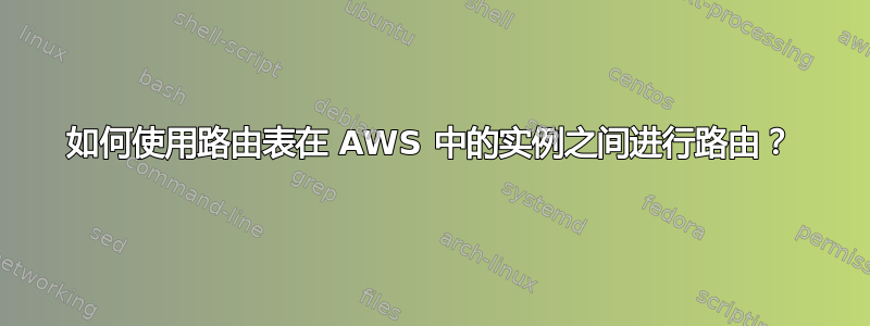 如何使用路由表在 AWS 中的实例之间进行路由？