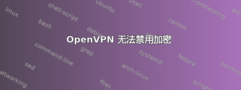 OpenVPN 无法禁用加密