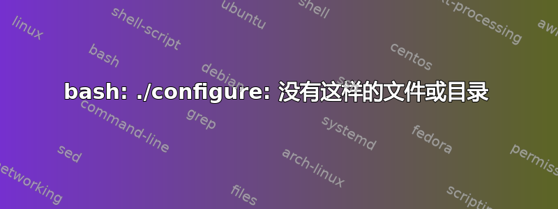 bash: ./configure: 没有这样的文件或目录