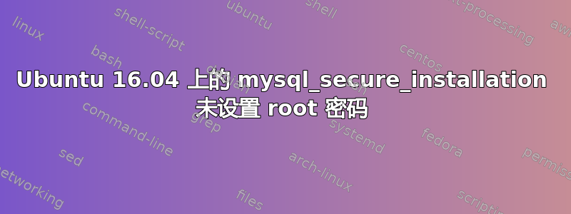 Ubuntu 16.04 上的 mysql_secure_installation 未设置 root 密码