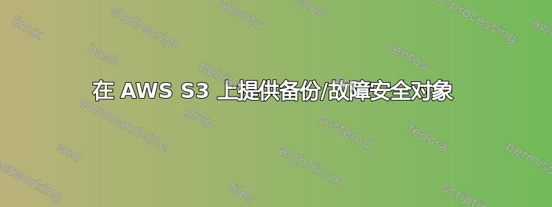 在 AWS S3 上提供备份/故障安全对象