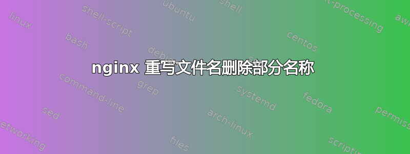 nginx 重写文件名删除部分名称