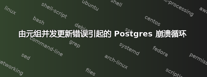 由元组并发更新错误引起的 Postgres 崩溃循环