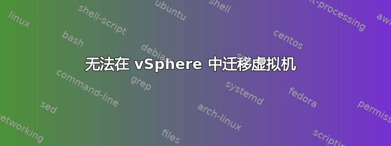 无法在 vSphere 中迁移虚拟机 