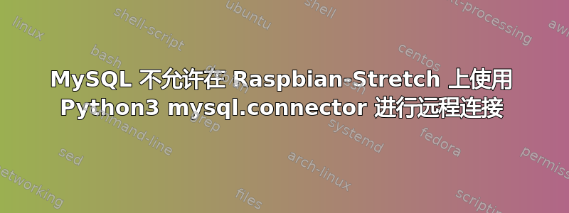 MySQL 不允许在 Raspbian-Stretch 上使用 Python3 mysql.connector 进行远程连接