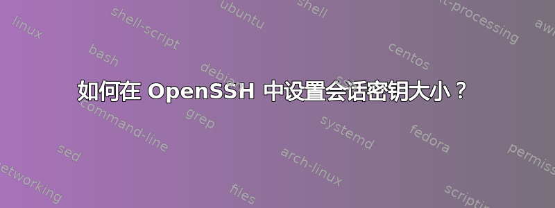 如何在 OpenSSH 中设置会话密钥大小？