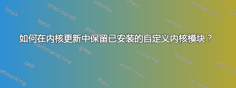 如何在内核更新中保留已安装的自定义内核模块？