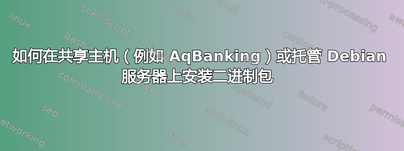 如何在共享主机（例如 AqBanking）或托管 Debian 服务器上安装二进制包 