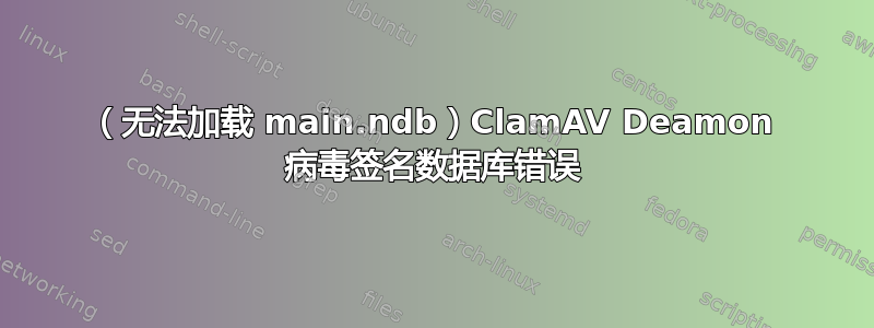 （无法加载 main.ndb）ClamAV Deamon 病毒签名数据库错误