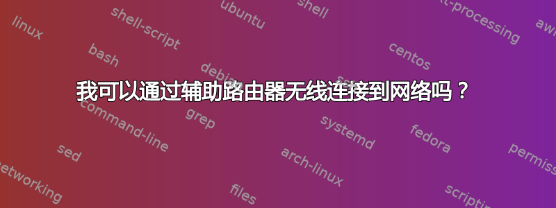 我可以通过辅助路由器无线连接到网络吗？