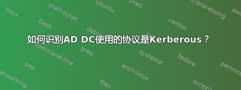 如何识别AD DC使用的协议是Kerberous？