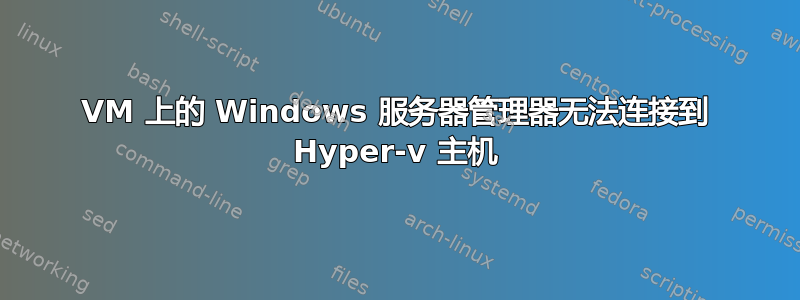 VM 上的 Windows 服务器管理器无法连接到 Hyper-v 主机