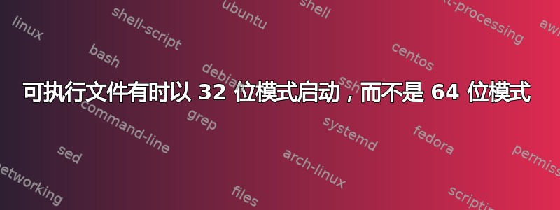 可执行文件有时以 32 位模式启动，而不是 64 位模式