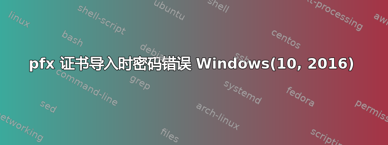 pfx 证书导入时密码错误 Windows(10, 2016)