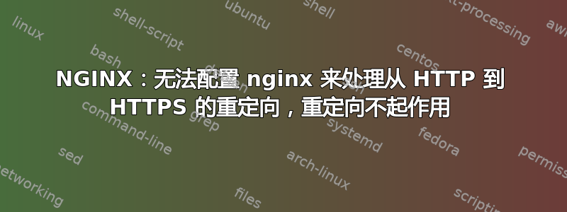 NGINX：无法配置 nginx 来处理从 HTTP 到 HTTPS 的重定向，重定向不起作用